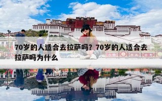 70岁的人适合去拉萨吗？70岁的人适合去拉萨吗为什么