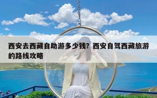 西安去西藏自助游多少钱？西安自驾西藏旅游的路线攻略