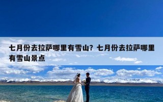 七月份去拉萨哪里有雪山？七月份去拉萨哪里有雪山景点