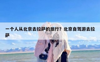 一个人从北京去拉萨的旅行？北京自驾游去拉萨