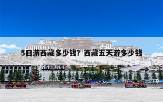 5日游西藏多少钱？西藏五天游多少钱