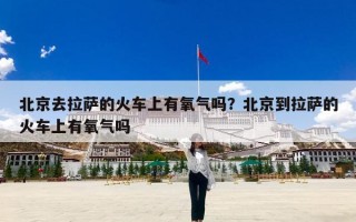 北京去拉萨的火车上有氧气吗？北京到拉萨的火车上有氧气吗