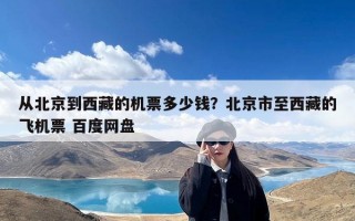 从北京到西藏的机票多少钱？北京市至西藏的飞机票 百度网盘