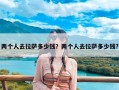 两个人去拉萨多少钱？两个人去拉萨多少钱?