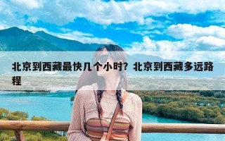 北京到西藏最快几个小时？北京到西藏多远路程