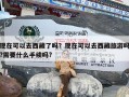 现在可以去西藏了吗？现在可以去西藏旅游吗?需要什么手续吗?
