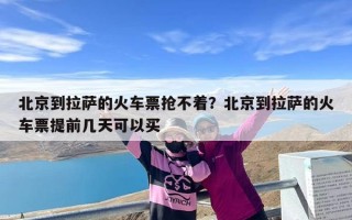 北京到拉萨的火车票抢不着？北京到拉萨的火车票提前几天可以买