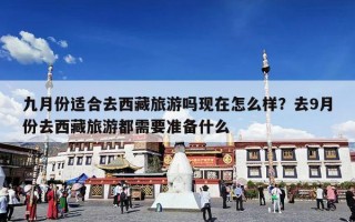 九月份适合去西藏旅游吗现在怎么样？去9月份去西藏旅游都需要准备什么