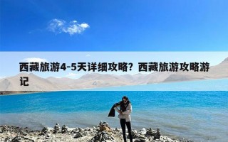 西藏旅游4-5天详细攻略？西藏旅游攻略游记