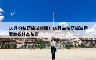 10月份拉萨旅游攻略？10月去拉萨旅游需要准备什么东西