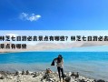 林芝七日游必去景点有哪些？林芝七日游必去景点有哪些