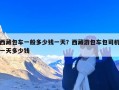 西藏包车一般多少钱一天？西藏游包车包司机一天多少钱