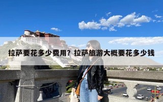 拉萨要花多少费用？拉萨旅游大概要花多少钱