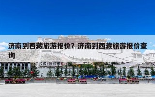 济南到西藏旅游报价？济南到西藏旅游报价查询