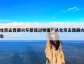 北京去西藏火车都路过哪里？从北京去西藏火车