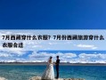 7月西藏穿什么衣服？7月份西藏旅游穿什么衣服合适