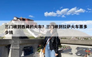 三门峡到西藏的火车？三门峡到拉萨火车票多少钱