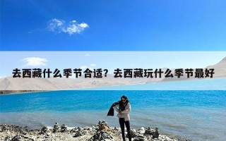 去西藏什么季节合适？去西藏玩什么季节最好