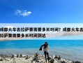 成都火车去拉萨要需要多长时间？成都火车去拉萨要需要多长时间到达