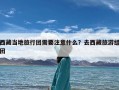 西藏当地旅行团需要注意什么？去西藏旅游组团