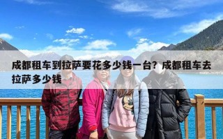成都租车到拉萨要花多少钱一台？成都租车去拉萨多少钱