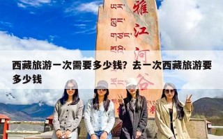 西藏旅游一次需要多少钱？去一次西藏旅游要多少钱