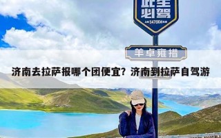 济南去拉萨报哪个团便宜？济南到拉萨自驾游