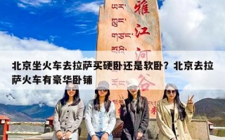 北京坐火车去拉萨买硬卧还是软卧？北京去拉萨火车有豪华卧铺