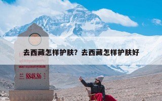 去西藏怎样护肤？去西藏怎样护肤好