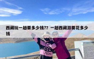 西藏玩一趟要多少钱?？一趟西藏游要花多少钱