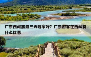 广东西藏旅游三天哪家好？广东游客在西藏有什么优惠