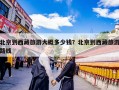 北京到西藏旅游大概多少钱？北京到西藏旅游路线