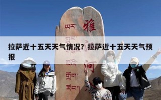 拉萨近十五天天气情况？拉萨近十五天天气预报