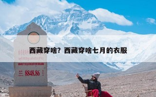 西藏穿啥？西藏穿啥七月的衣服