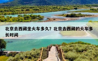 北京去西藏坐火车多久？北京去西藏的火车多长时间