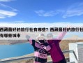 西藏最好的旅行社有哪些？西藏最好的旅行社有哪些城市