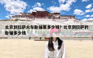 北京到拉萨火车卧铺票多少钱？北京到拉萨的卧铺多少钱