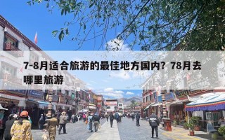 7-8月适合旅游的最佳地方国内？78月去哪里旅游