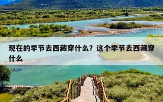 现在的季节去西藏穿什么？这个季节去西藏穿什么