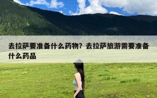 去拉萨要准备什么药物？去拉萨旅游需要准备什么药品