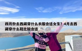 四月份去西藏穿什么衣服合适女生？4月去西藏穿什么鞋比较合适