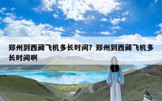 郑州到西藏飞机多长时间？郑州到西藏飞机多长时间啊