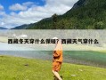 西藏冬天穿什么保暖？西藏天气穿什么