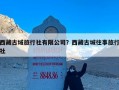 西藏古域旅行社有限公司？西藏古城往事旅行社