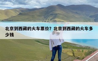 北京到西藏的火车票价？北京到西藏的火车多少钱