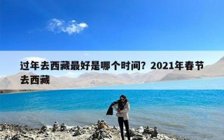 过年去西藏最好是哪个时间？2021年春节去西藏