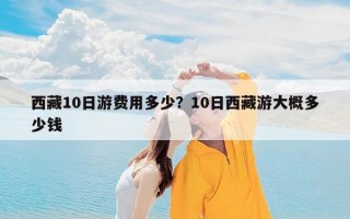 西藏10日游费用多少？10日西藏游大概多少钱