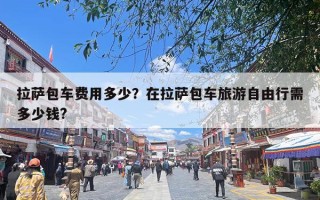 拉萨包车费用多少？在拉萨包车旅游自由行需多少钱?
