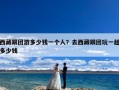 西藏跟团游多少钱一个人？去西藏跟团玩一趟多少钱