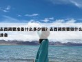 去西藏要准备什么多少钱？去西藏需要做什么准备
